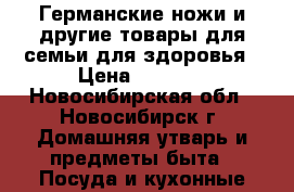 Германские ножи и другие товары для семьи для здоровья › Цена ­ 2 000 - Новосибирская обл., Новосибирск г. Домашняя утварь и предметы быта » Посуда и кухонные принадлежности   . Новосибирская обл.,Новосибирск г.